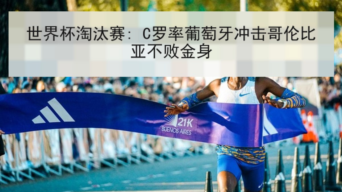 世界杯淘汰赛: C罗率葡萄牙冲击哥伦比亚不败金身