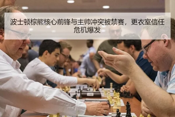 波士顿棕熊核心前锋与主帅冲突被禁赛，更衣室信任危机爆发