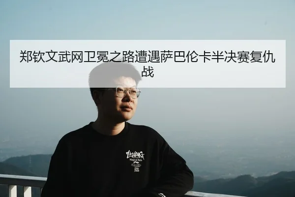zheng-qin-wen-wu-wang-wei-mian-zhi-lu-zao-yu-sa-ba-lun-ka-ban-jue-sai-fu-chou-zhan-3-787.jpg