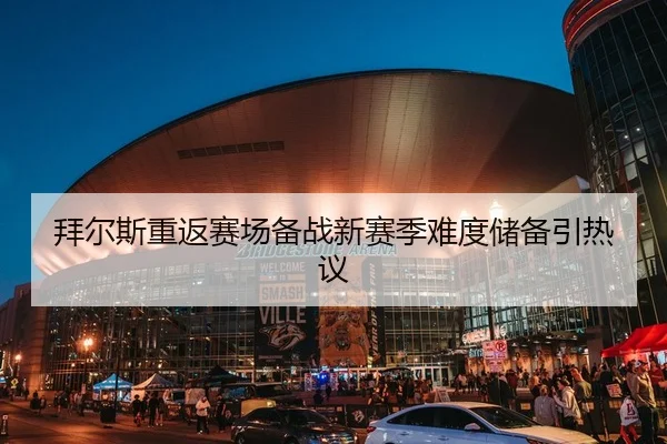 拜尔斯重返赛场备战新赛季难度储备引热议