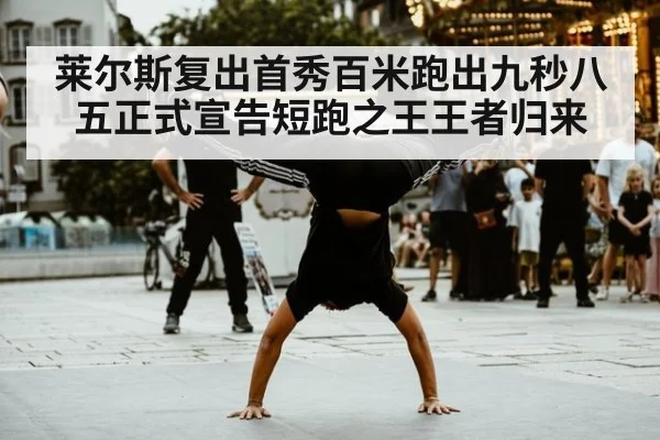 莱尔斯复出首秀百米跑出九秒八五正式宣告短跑之王王者归来