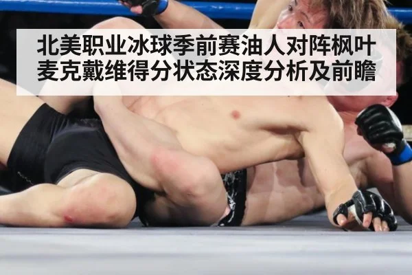 北美职业冰球季前赛油人对阵枫叶 麦克戴维得分状态深度分析及前瞻
